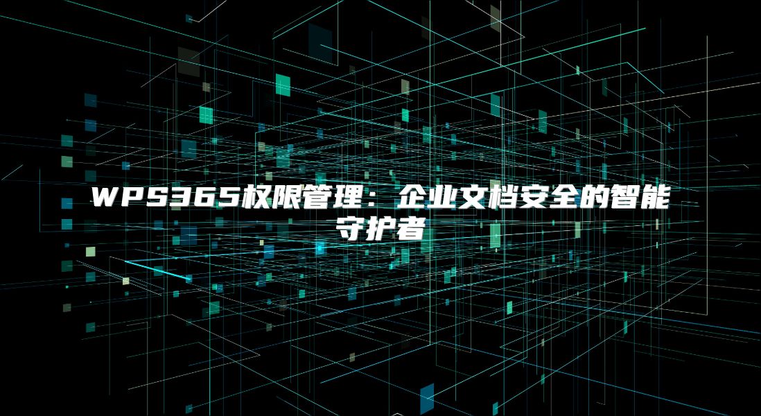 WPS365权限管理：企业文档安全的智能守护者