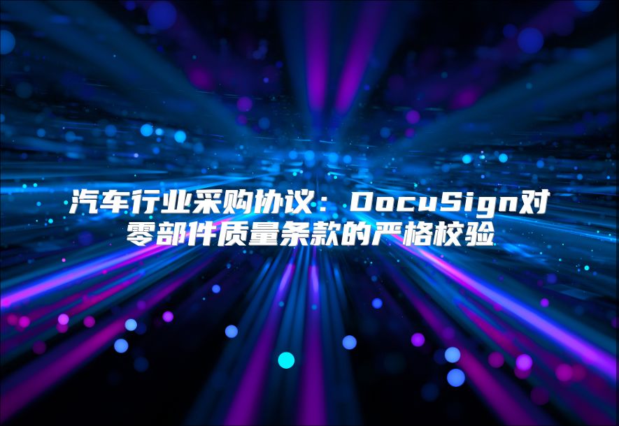 汽车行业采购协议：DocuSign对零部件质量条款的严格校验