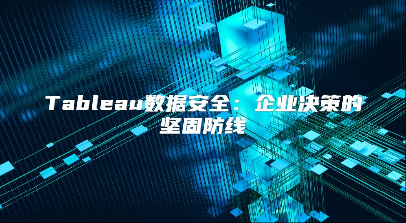 Tableau数据安全：企业决策的坚固防线