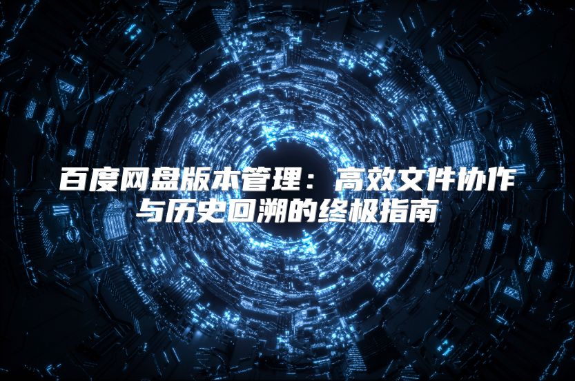 百度网盘版本管理：高效文件协作与历史回溯的终极指南
