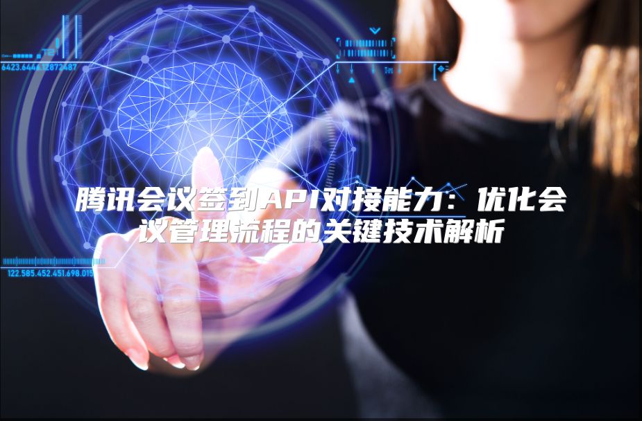 腾讯会议签到API对接能力：优化会议管理流程的关键技术解析