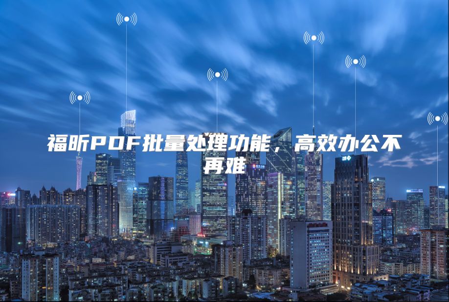 福昕PDF批量处理功能，高效办公不再难