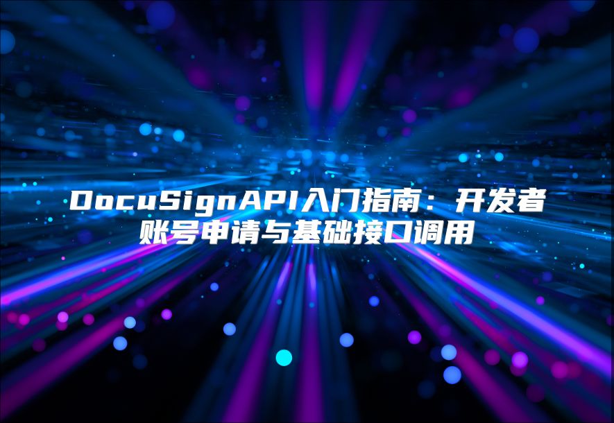 DocuSignAPI入门指南：开发者账号申请与基础接口调用
