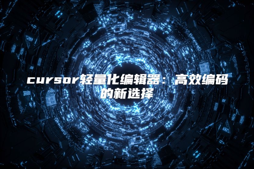 cursor轻量化编辑器：高效编码的新选择