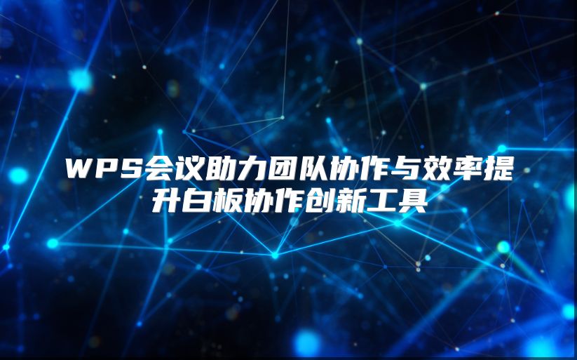 WPS会议助力团队协作与效率提升白板协作创新工具