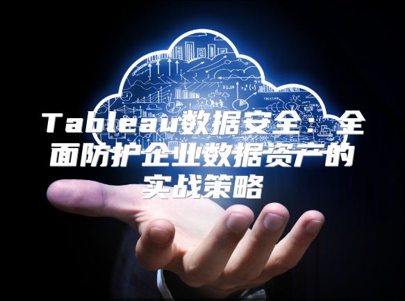 Tableau数据安全：全面防护企业数据资产的实战策略