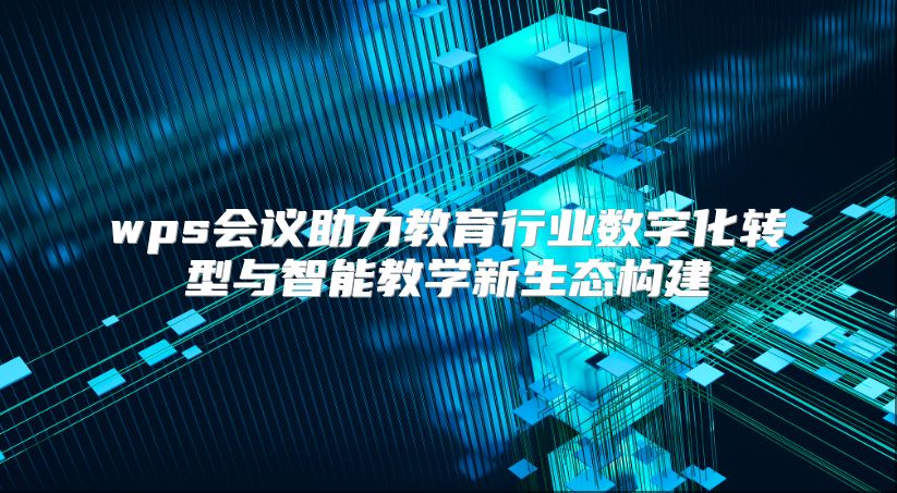 wps会议助力教育行业数字化转型与智能教学新生态构建