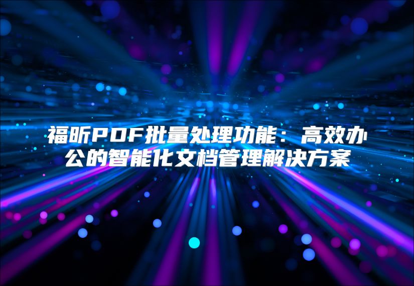 福昕PDF批量处理功能：高效办公的智能化文档管理解决方案