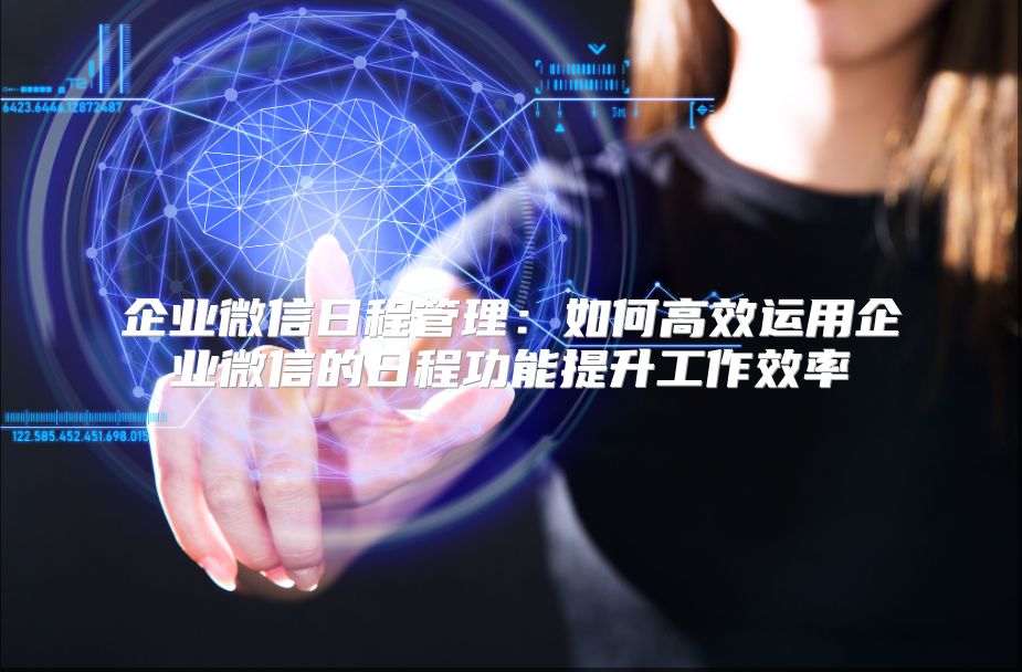 企业微信日程管理：如何高效运用企业微信的日程功能提升工作效率