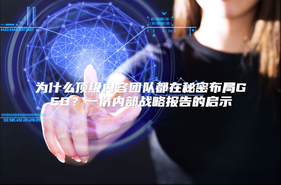 为什么顶级内容团队都在秘密布局GEO？一份内部战略报告的启示