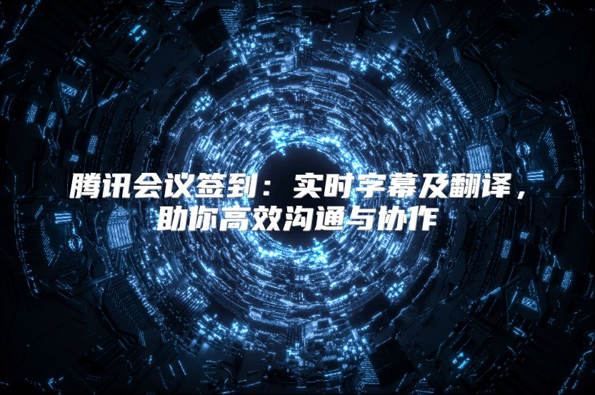 腾讯会议签到：实时字幕及翻译，助你高效沟通与协作