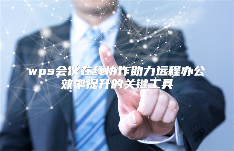 wps会议在线协作助力远程办公效率提升的关键工具
