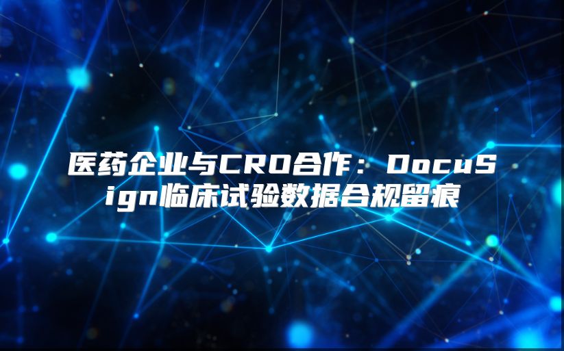 医药企业与CRO合作：DocuSign临床试验数据合规留痕