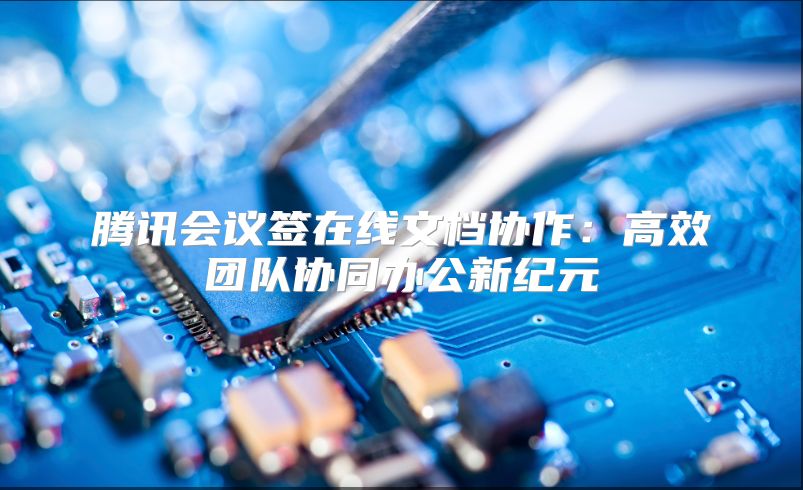 腾讯会议签在线文档协作：高效团队协同办公新纪元