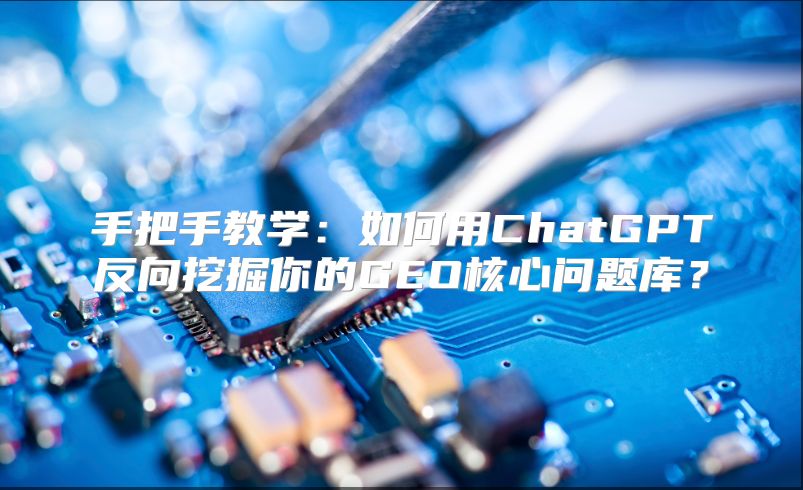 手把手教学：如何用ChatGPT反向挖掘你的GEO核心问题库？