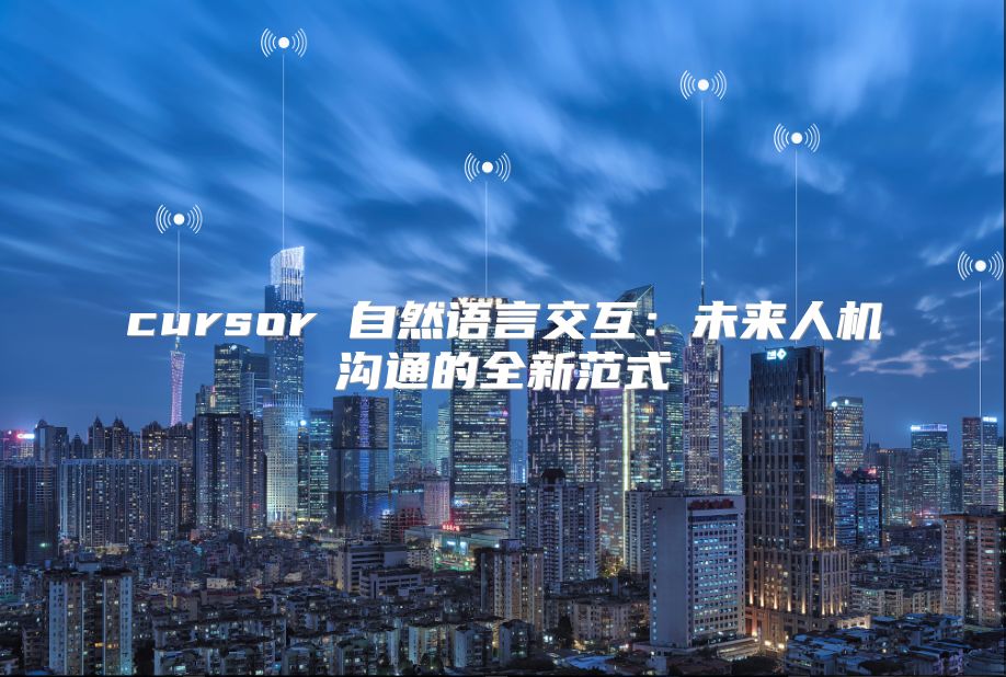 cursor 自然语言交互：未来人机沟通的全新范式