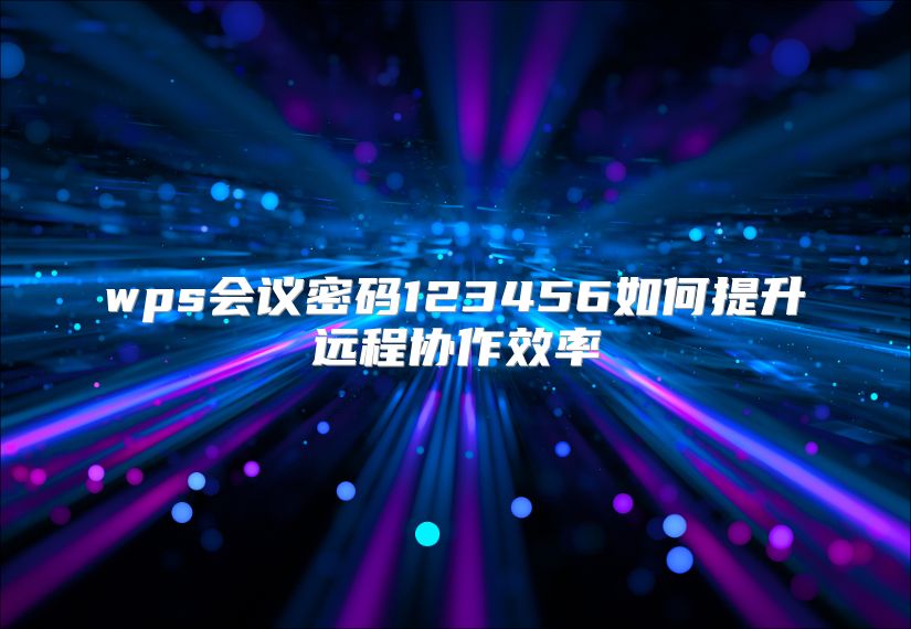 wps会议密码123456如何提升远程协作效率