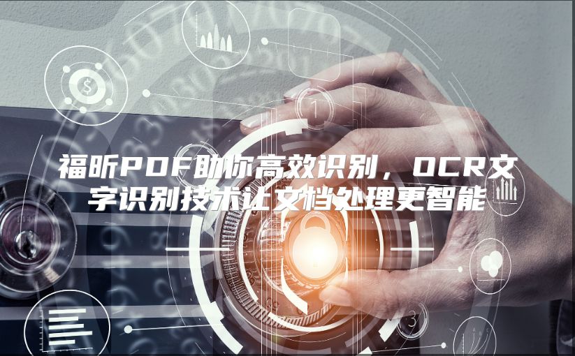 福昕PDF助你高效识别，OCR文字识别技术让文档处理更智能