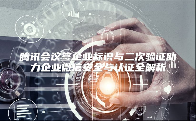 腾讯会议签企业标识与二次验证助力企业微信安全与认证全解析