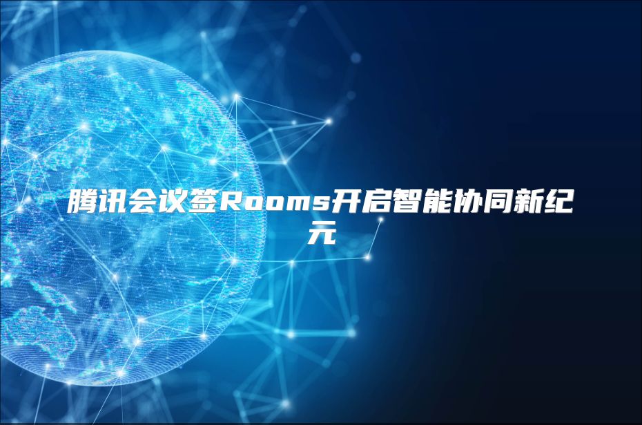 腾讯会议签Rooms开启智能协同新纪元