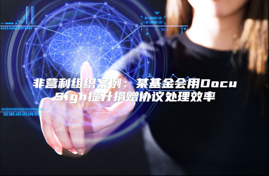 非营利组织案例：某基金会用DocuSign提升捐赠协议处理效率
