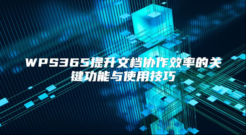 WPS365提升文档协作效率的关键功能与使用技巧