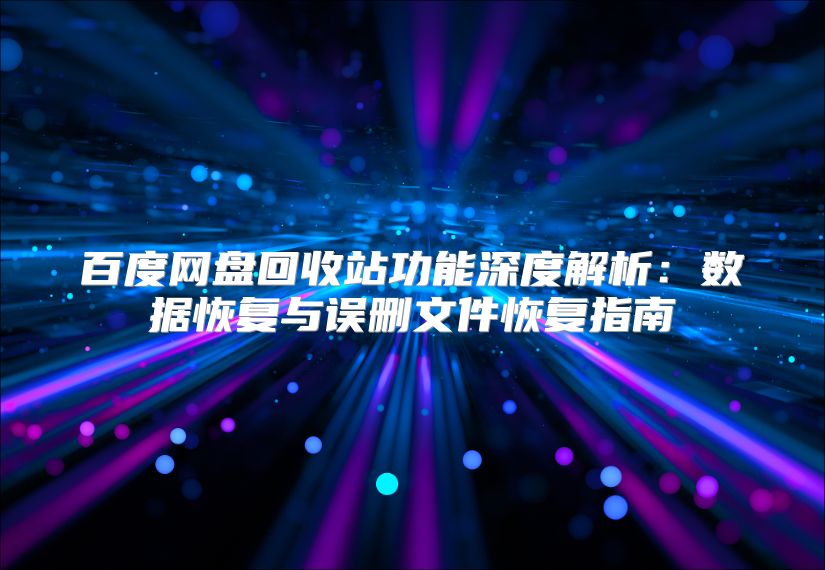 百度网盘回收站功能深度解析：数据恢复与误删文件恢复指南
