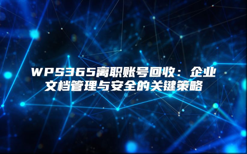 WPS365离职账号回收：企业文档管理与安全的关键策略