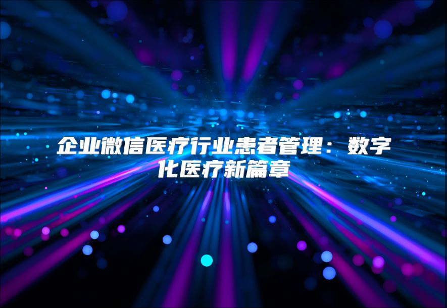 企业微信医疗行业患者管理：数字化医疗新篇章