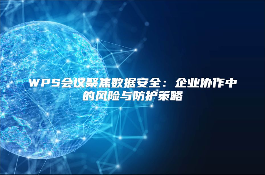 WPS会议聚焦数据安全：企业协作中的风险与防护策略