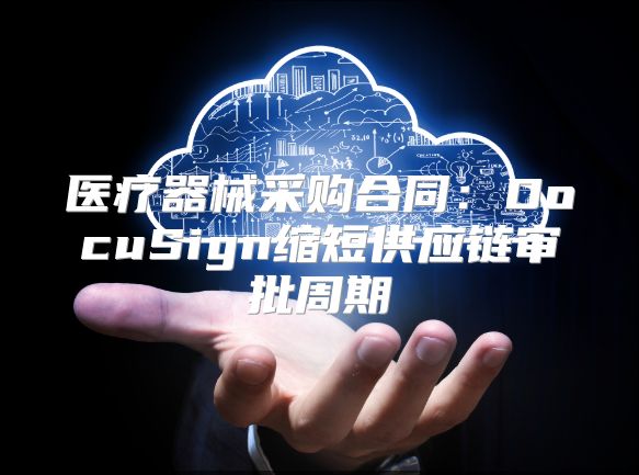 医疗器械采购合同：DocuSign缩短供应链审批周期
