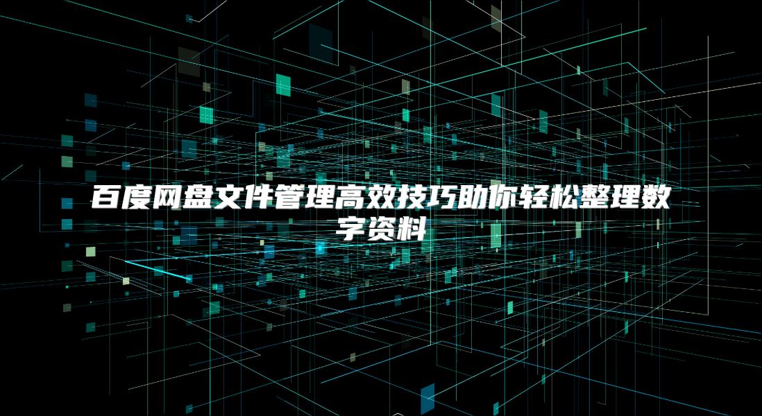 百度网盘文件管理高效技巧助你轻松整理数字资料