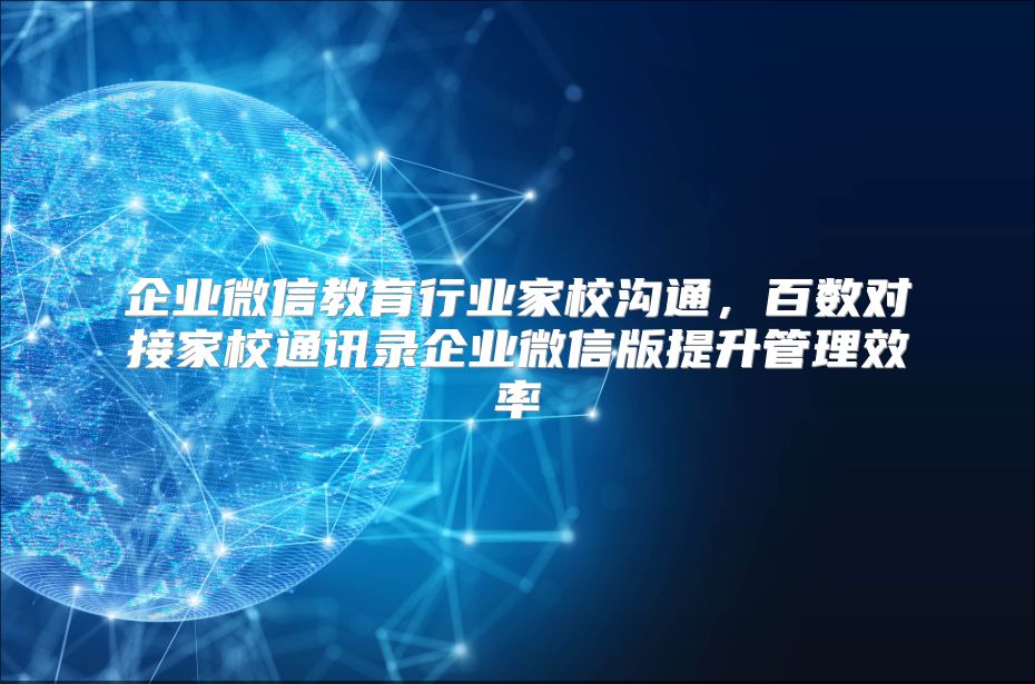 企业微信教育行业家校沟通，百数对接家校通讯录企业微信版提升管理效率