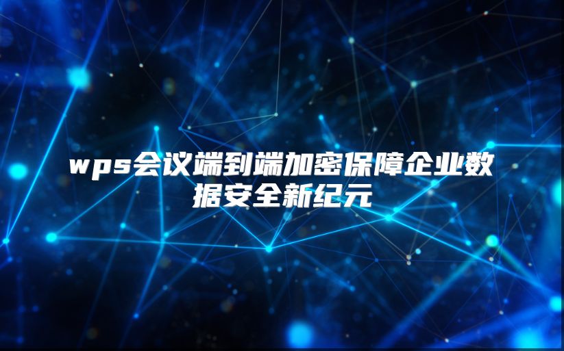wps会议端到端加密保障企业数据安全新纪元