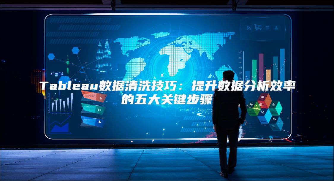 Tableau数据清洗技巧：提升数据分析效率的五大关键步骤