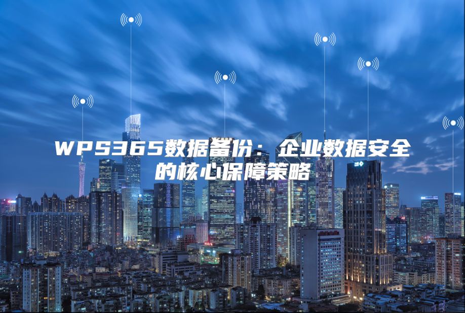 WPS365数据备份：企业数据安全的核心保障策略