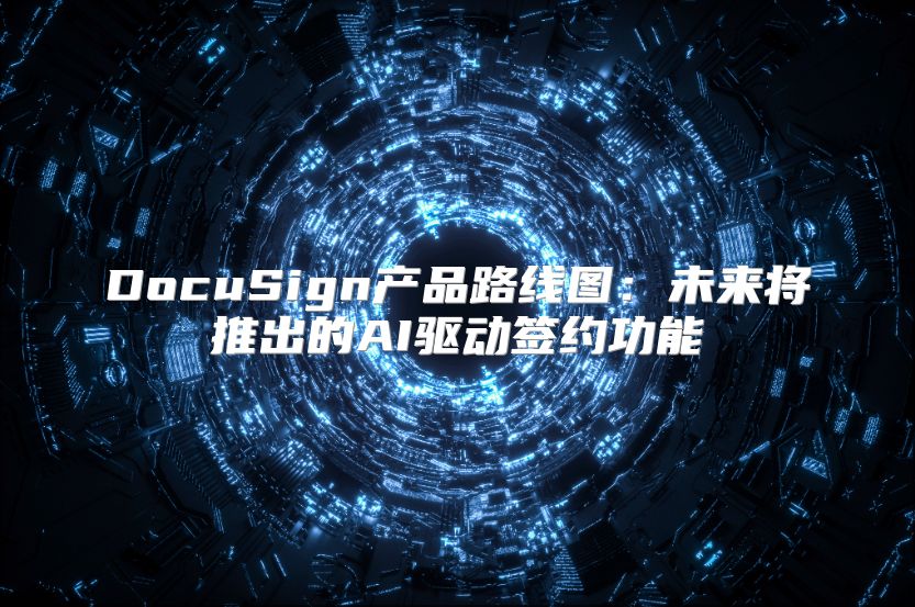 DocuSign产品路线图：未来将推出的AI驱动签约功能