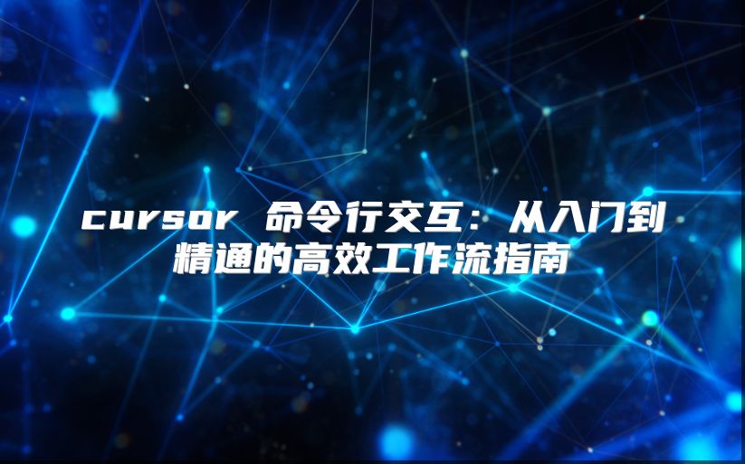 cursor 命令行交互：从入门到精通的高效工作流指南