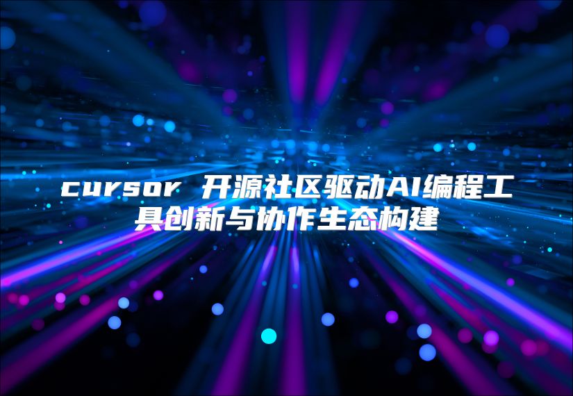 cursor 开源社区驱动AI编程工具创新与协作生态构建