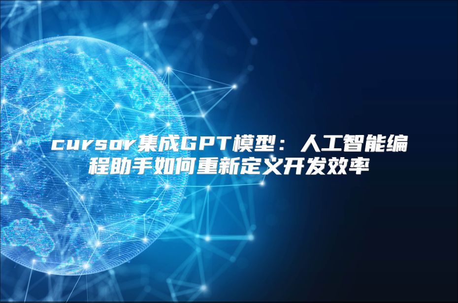 cursor集成GPT模型：人工智能编程助手如何重新定义开发效率