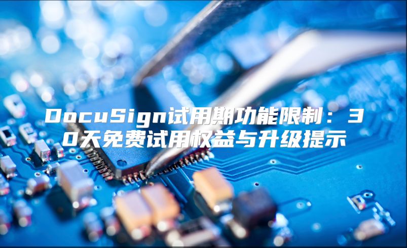 DocuSign试用期功能限制：30天免费试用权益与升级提示