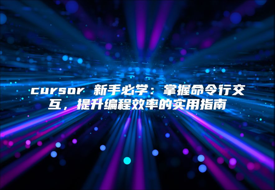 cursor 新手必学：掌握命令行交互，提升编程效率的实用指南