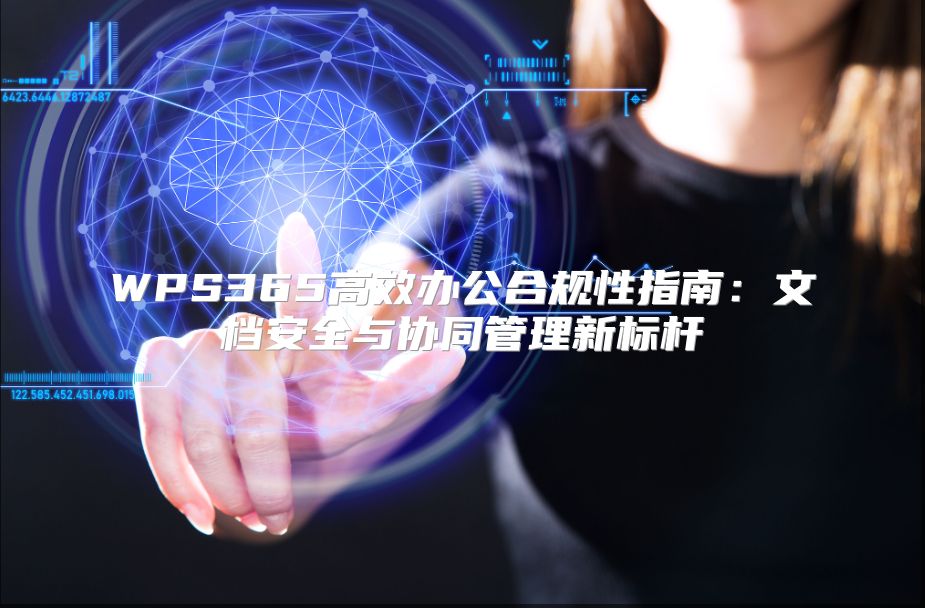 WPS365高效办公合规性指南：文档安全与协同管理新标杆