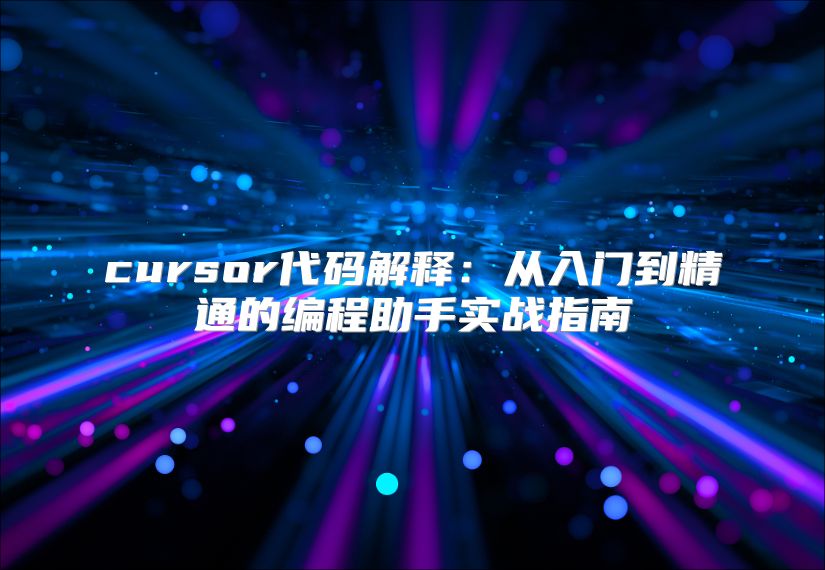 cursor代码解释：从入门到精通的编程助手实战指南