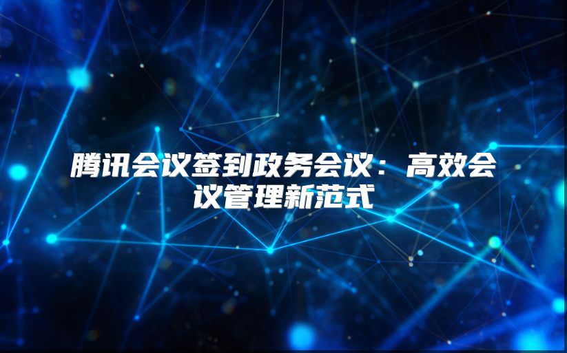 腾讯会议签到政务会议：高效会议管理新范式