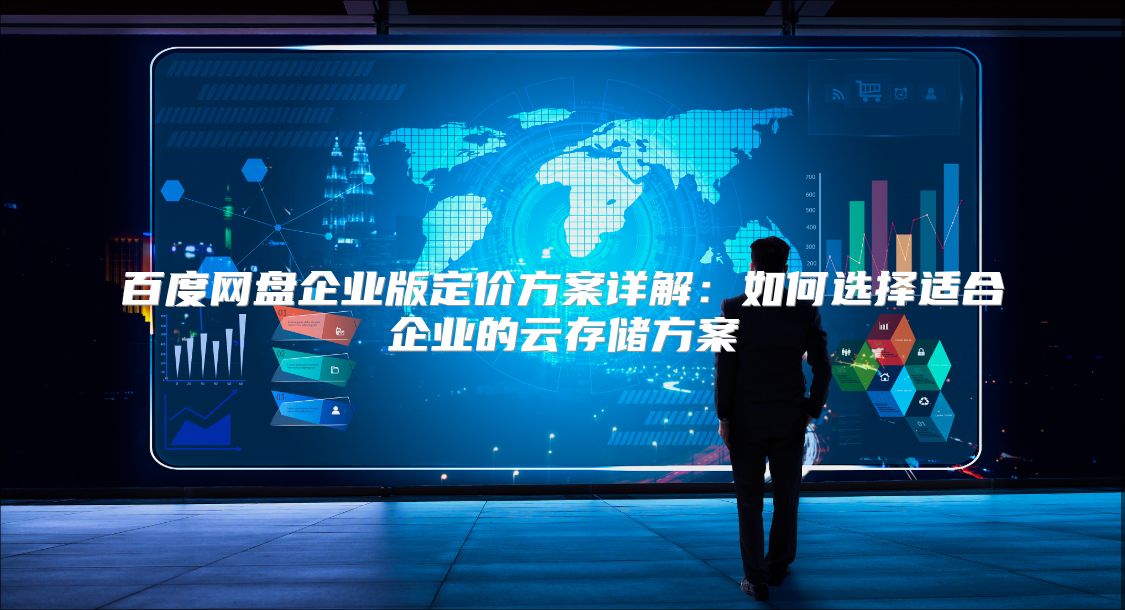 百度网盘企业版定价方案详解：如何选择适合企业的云存储方案