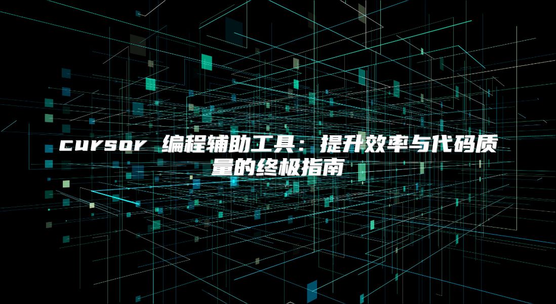 cursor 编程辅助工具：提升效率与代码质量的终极指南