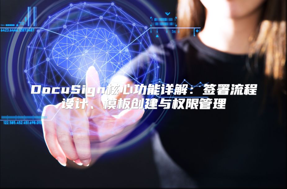 DocuSign核心功能详解：签署流程设计、模板创建与权限管理
