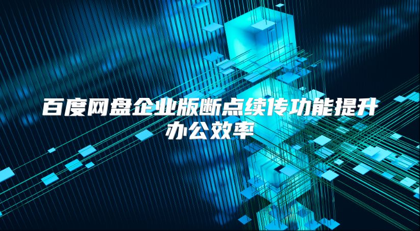 百度网盘企业版断点续传功能提升办公效率