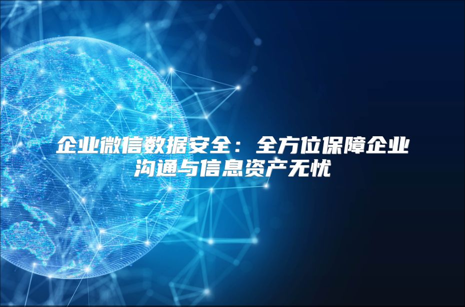 企业微信数据安全：全方位保障企业沟通与信息资产无忧